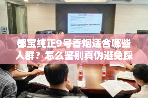 都宝纯正9号香烟适合哪些人群？怎么鉴别真伪避免踩坑？
